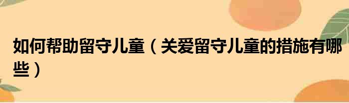 如何帮助留守儿童（关爱留守儿童的措施有哪些）