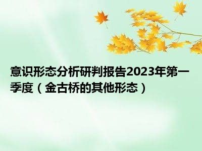 意识形态分析研判报告2023年第一季度（金古桥的其他形态）