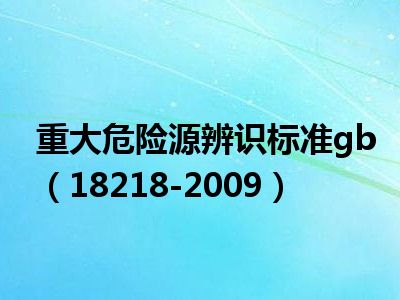 重大危险源辨识标准gb（18218-2009）