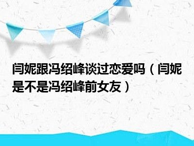 闫妮跟冯绍峰谈过恋爱吗（闫妮是不是冯绍峰前女友）