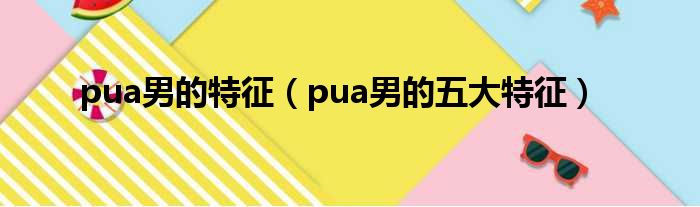 pua男的特征（pua男的五大特征）