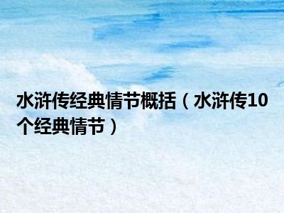 水浒传经典情节概括（水浒传10个经典情节）