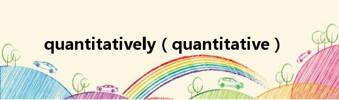 quantitatively（quantitative）