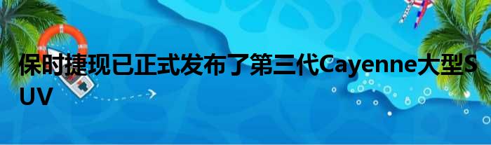 保时捷现已正式发布了第三代Cayenne大型SUV