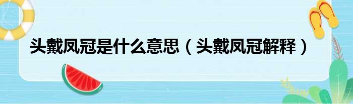 头戴凤冠是什么意思（头戴凤冠解释）