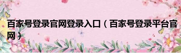 百家号登录官网登录入口（百家号登录平台官网）