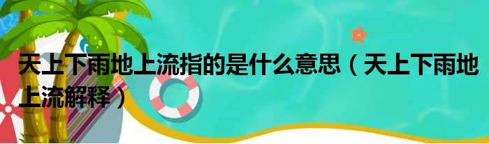 天上下雨地上流指的是什么意思（天上下雨地上流解释）