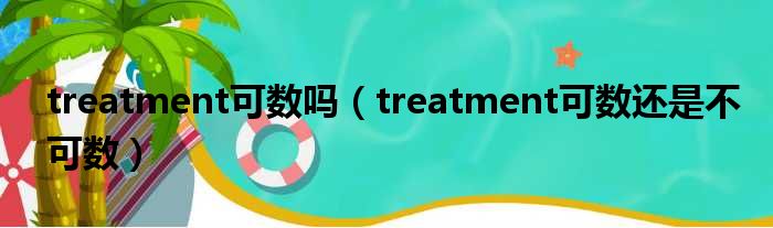 treatment可数吗（treatment可数还是不可数）