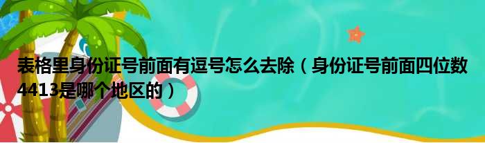 表格里身份证号前面有逗号怎么去除（身份证号前面四位数4413是哪个地区的）