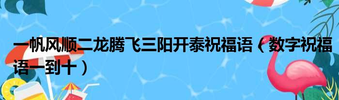 一帆风顺二龙腾飞三阳开泰祝福语（数字祝福语一到十）