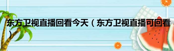 东方卫视直播回看今天（东方卫视直播可回看）