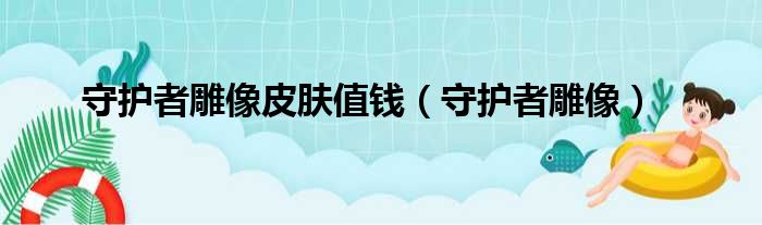 守护者雕像皮肤值钱（守护者雕像）