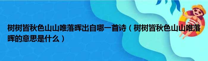 树树皆秋色山山唯落晖出自哪一首诗（树树皆秋色山山唯落晖的意思是什么）