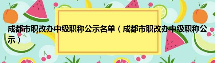 成都市职改办中级职称公示名单（成都市职改办中级职称公示）