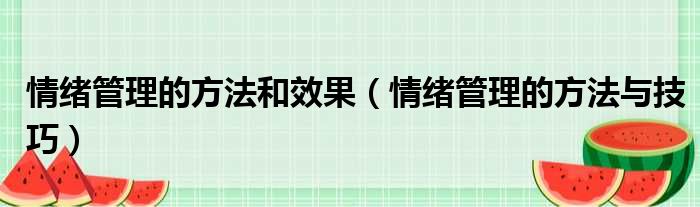 情绪管理的方法和效果（情绪管理的方法与技巧）