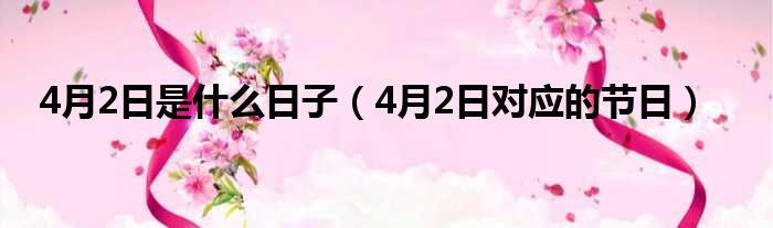 4月2日是什么日子（4月2日对应的节日）