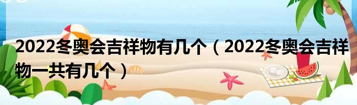 2022冬奥会吉祥物有几个（2022冬奥会吉祥物一共有几个）