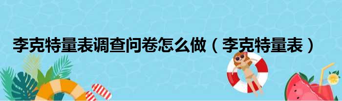 李克特量表调查问卷怎么做（李克特量表）