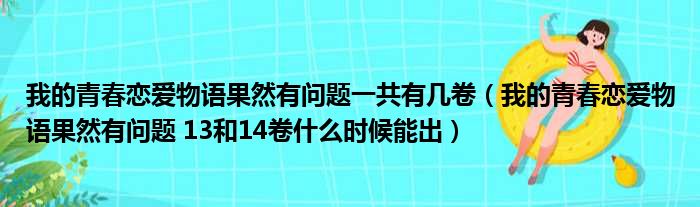 我的青春恋爱物语果然有问题一共有几卷（我的青春恋爱物语果然有问题 13和14卷什么时候能出）