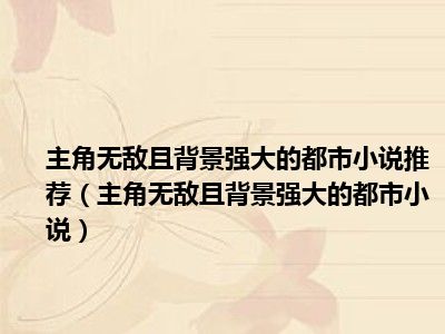 主角无敌且背景强大的都市小说推荐（主角无敌且背景强大的都市小说）