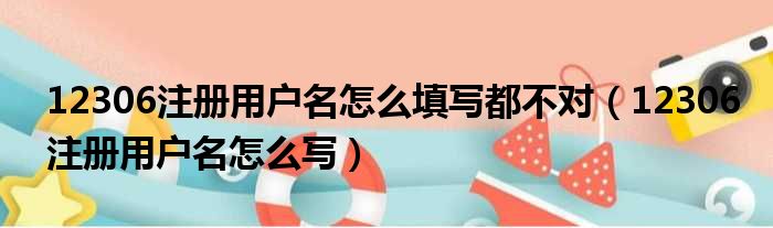 12306注册用户名怎么填写都不对（12306注册用户名怎么写）