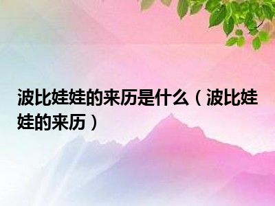 波比娃娃的来历是什么（波比娃娃的来历）