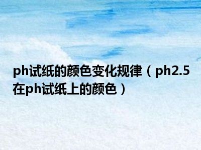 ph试纸的颜色变化规律（ph2.5在ph试纸上的颜色）