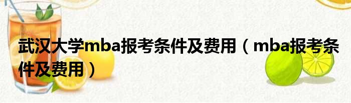 武汉大学mba报考条件及费用（mba报考条件及费用）