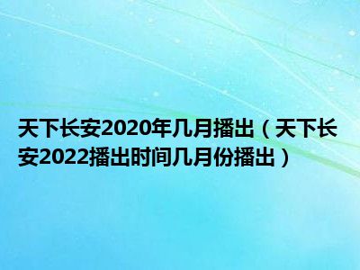 天下长安2020年几月播出（天下长安2022播出时间几月份播出）