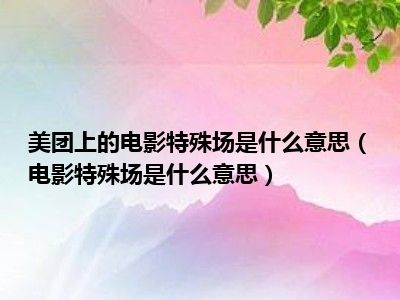 美团上的电影特殊场是什么意思（电影特殊场是什么意思）