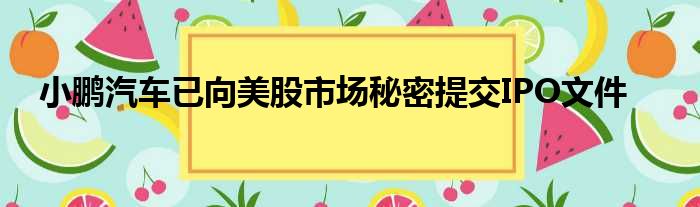 小鹏汽车已向美股市场秘密提交IPO文件