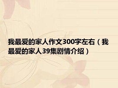 我最爱的家人作文300字左右（我最爱的家人39集剧情介绍）