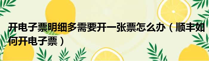 开电子票明细多需要开一张票怎么办（顺丰如何开电子票）