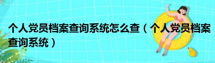 个人党员档案查询系统怎么查（个人党员档案查询系统）