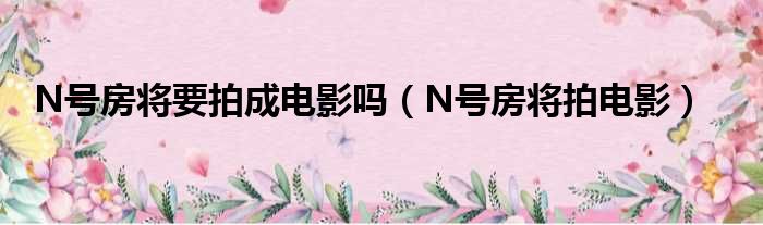 N号房将要拍成电影吗（N号房将拍电影）