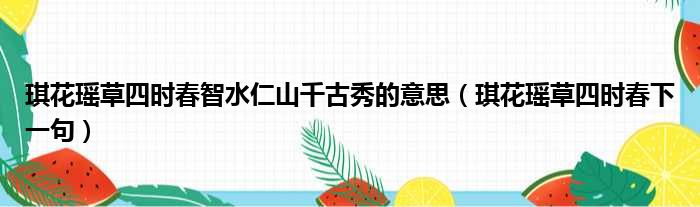 琪花瑶草四时春智水仁山千古秀的意思（琪花瑶草四时春下一句）