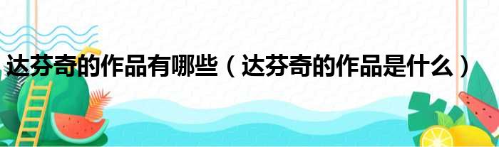 达芬奇的作品有哪些（达芬奇的作品是什么）