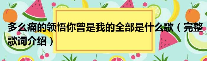 多么痛的领悟你曾是我的全部是什么歌（完整歌词介绍）