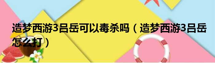 造梦西游3吕岳可以毒杀吗（造梦西游3吕岳怎么打）