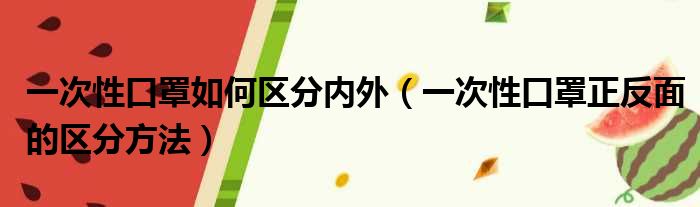 一次性口罩如何区分内外（一次性口罩正反面的区分方法）