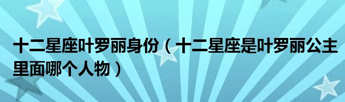 十二星座叶罗丽身份（十二星座是叶罗丽公主里面哪个人物）