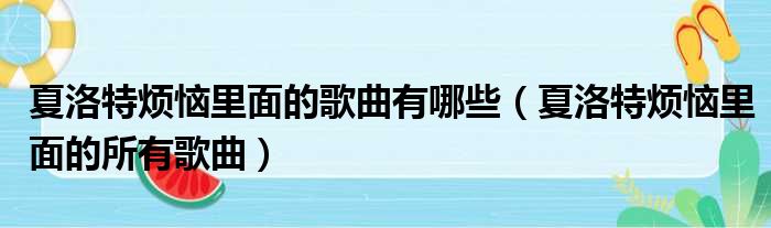 夏洛特烦恼里面的歌曲有哪些（夏洛特烦恼里面的所有歌曲）