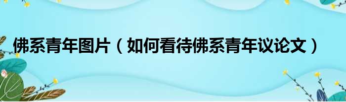 佛系青年图片（如何看待佛系青年议论文）