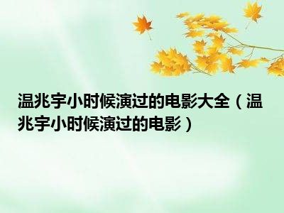 温兆宇小时候演过的电影大全（温兆宇小时候演过的电影）