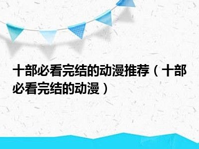 十部必看完结的动漫推荐（十部必看完结的动漫）