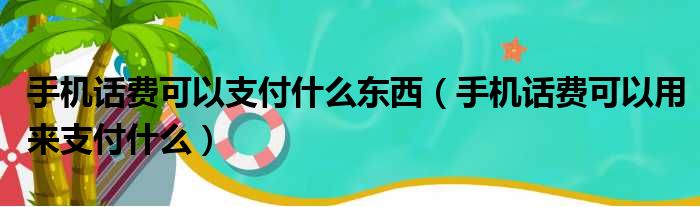 手机话费可以支付什么东西（手机话费可以用来支付什么）