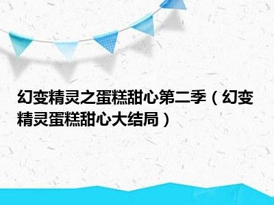 幻变精灵之蛋糕甜心第二季（幻变精灵蛋糕甜心大结局）