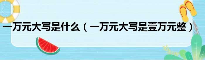 一万元大写是什么（一万元大写是壹万元整）