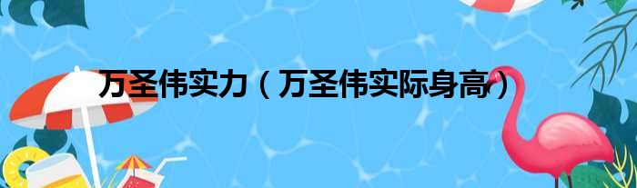 万圣伟实力（万圣伟实际身高）