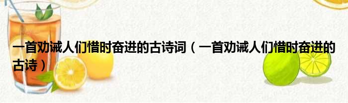 一首劝诫人们惜时奋进的古诗词（一首劝诫人们惜时奋进的古诗）